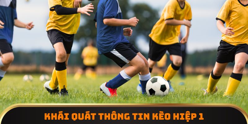Khái quát thông tin kèo hiệp 1