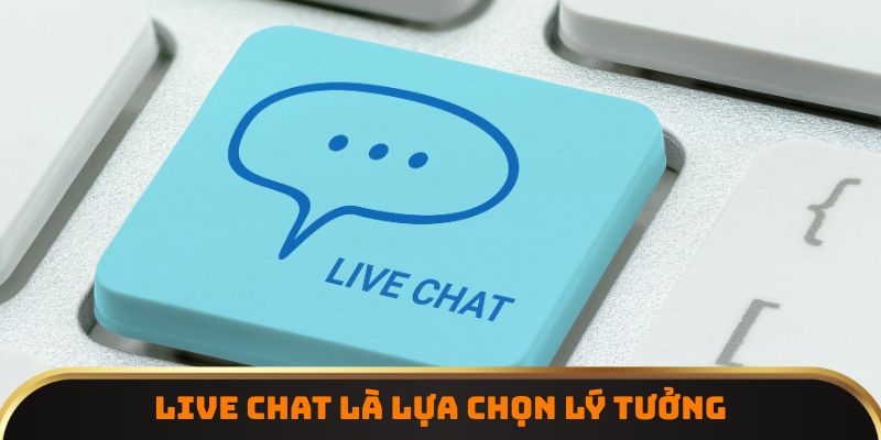 Live chat là lựa chọn lý tưởng