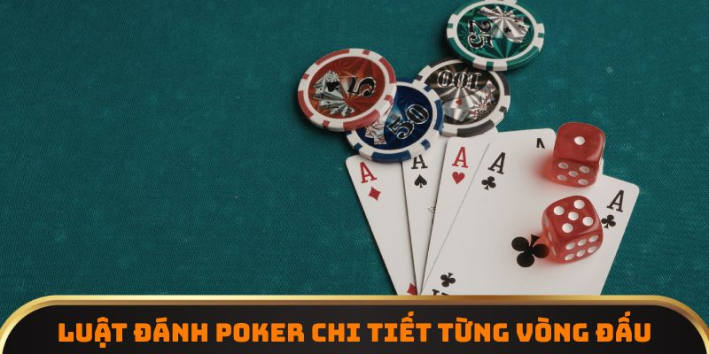 Luật đánh Poker chi tiết từng vòng đấu